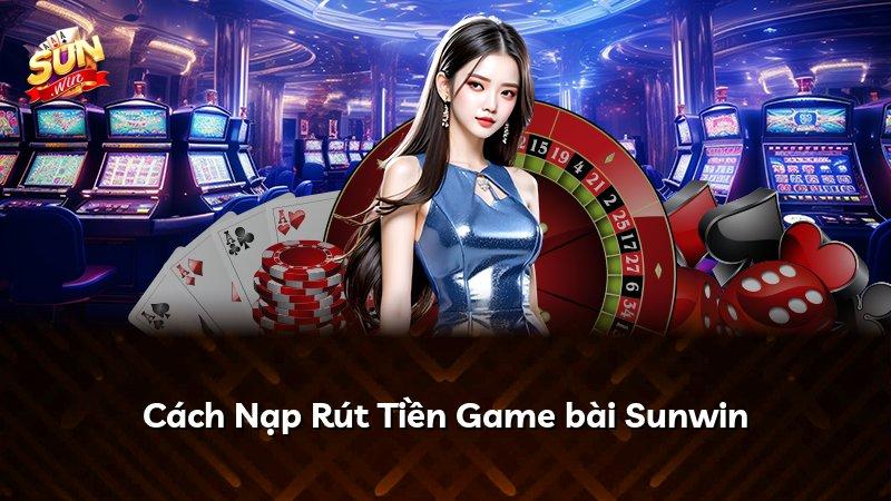 Cách Nạp Rút Tiền Game bài Sunwin