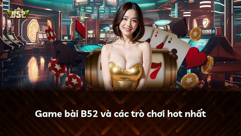 Game bài B52 và các trò chơi hot nhất