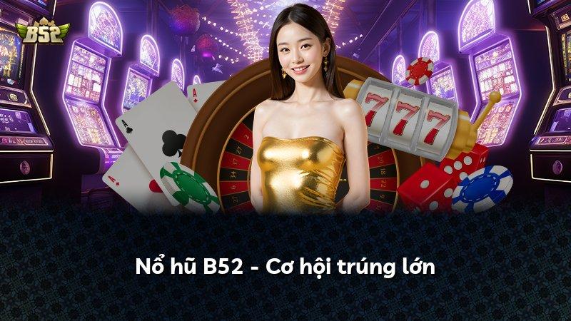 Nổ hũ B52 - Cơ hội trúng lớn